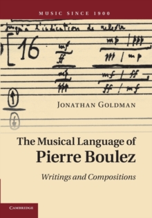 The Musical Language of Pierre Boulez : Writings and Compositions