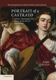 Portrait of a Castrato : Politics, Patronage, and Music in the Life of Atto Melani