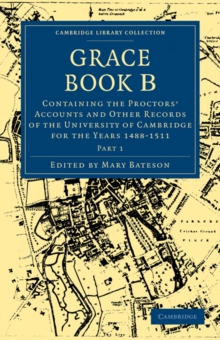 Grace Book B : Containing the Proctors' Accounts and Other Records of the University of Cambridge for the Years 1488–1511