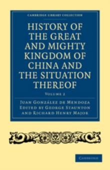 History of the Great and Mighty Kingdome of China and the Situation Thereof : Compiled by the Padre Juan Gonzalez de Mendoza and now reprinted from the early translation of R. Parke
