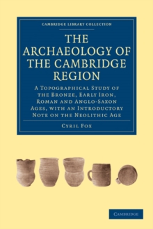 The Archaeology of the Cambridge Region : A Topographical Study of the Bronze, Early Iron, Roman and Anglo-Saxon Ages, with an Introductory Note on the Neolithic Age