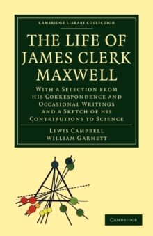 The Life of James Clerk Maxwell : With a Selection from his Correspondence and Occasional Writings and a Sketch of his Contributions to Science