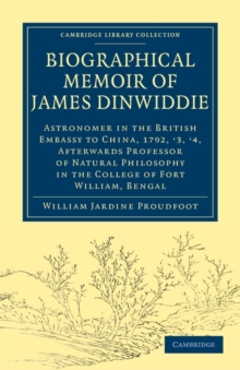 Biographical Memoir of James Dinwiddie, L.L.D., Astronomer in the British Embassy to China, 1792, '3, '4, : Afterwards Professor of Natural Philosophy in the College of Fort William, Bengal