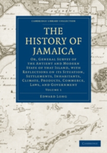 The History of Jamaica : Or, General Survey of the Antient and Modern State of that Island, with Reflections on its Situation, Settlements, Inhabitants, Climate, Products, Commerce, Laws, and Governme