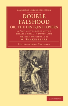 Double Falshood; or, The Distrest Lovers : A Play, as it is Now Acted at the Theatre Royal in Covent-Garden, Written Originally by W. Shakespeare
