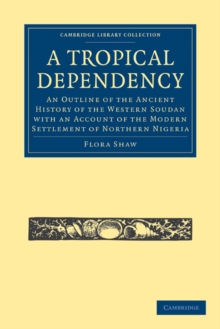 A Tropical Dependency : An Outline of the Ancient History of the Western Soudan with an Account of the Modern Settlement of Northern Nigeria
