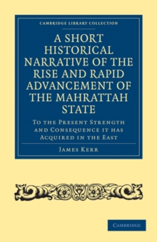 A Short Historical Narrative of the Rise and Rapid Advancement of the Mahrattah State : To the Present Strength and Consequence it has Acquired in the East