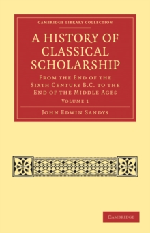 A History of Classical Scholarship : From the End of the Sixth Century B.C. to the End of the Middle Ages