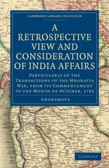 A Retrospective View and Consideration of India Affairs : Particularly of the Transactions of the Mharatta War, from its Commencement to the Month of October, 1782