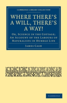 Where There's a Will, There's a Way! : Or, Science in the Cottage; An Account of the Labours of Naturalists in Humble Life