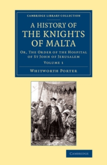 A History of the Knights of Malta: Volume 1 : Or, The Order of the Hospital of St John of Jerusalem