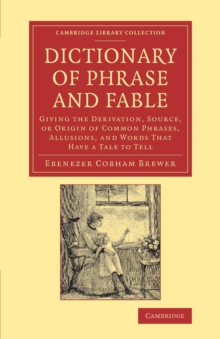 Dictionary of Phrase and Fable : Giving the Derivation, Source, or Origin of Common Phrases, Allusions, and Words that Have a Tale to Tell