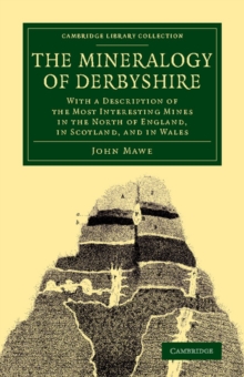 The Mineralogy of Derbyshire : With a Description of the Most Interesting Mines in the North of England, in Scotland, and in Wales