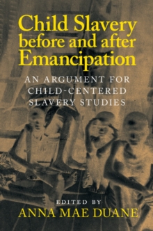 Child Slavery before and after Emancipation : An Argument for Child-Centered Slavery Studies