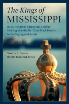 The Kings of Mississippi : Race, Religious Education, and the Making of a Middle-Class Black Family in the Segregated South