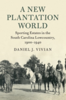 A New Plantation World : Sporting Estates in the South Carolina Lowcountry, 1900-1940