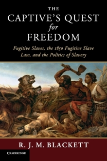 The Captive's Quest for Freedom : Fugitive Slaves, the 1850 Fugitive Slave Law, and the Politics of Slavery