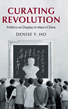 Curating Revolution : Politics on Display in Mao's China