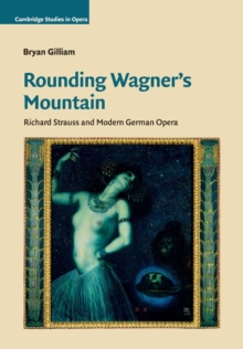 Rounding Wagner's Mountain : Richard Strauss and Modern German Opera