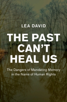 The Past Can't Heal Us : The Dangers of Mandating Memory in the Name of Human Rights