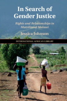 In Search of Gender Justice : Rights and Relationships in Matrilineal Malawi