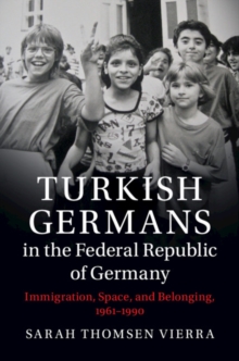 Turkish Germans in the Federal Republic of Germany : Immigration, Space, and Belonging, 1961-1990