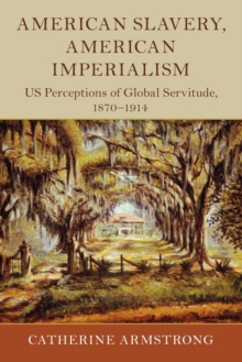 American Slavery, American Imperialism : US Perceptions of Global Servitude, 1870-1914