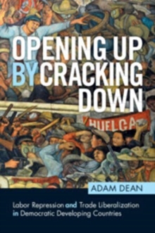 Opening Up by Cracking Down : Labor Repression and Trade Liberalization in Democratic Developing Countries