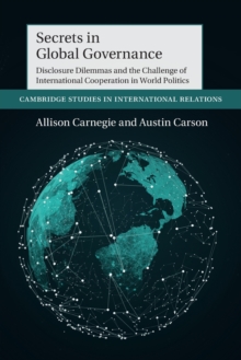 Secrets in Global Governance : Disclosure Dilemmas and the Challenge of International Cooperation