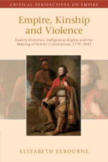 Empire, Kinship and Violence : Family Histories, Indigenous Rights and the Making of Settler Colonialism, 1770-1842