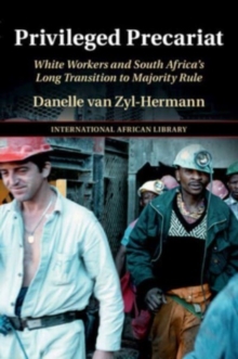 Privileged Precariat : White Workers and South Africa's Long Transition to Majority Rule