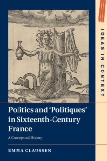 Politics and ‘Politiques' in Sixteenth-Century France : A Conceptual History