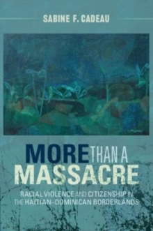 More than a Massacre : Racial Violence and Citizenship in the Haitian–Dominican Borderlands