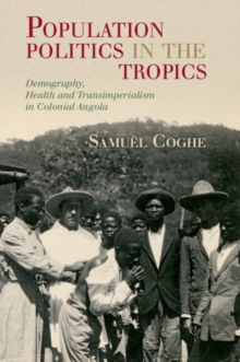 Population Politics in the Tropics : Demography, Health and Transimperialism in Colonial Angola