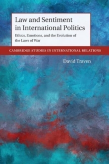 Law and Sentiment in International Politics : Ethics, Emotions, and the Evolution of the Laws of War