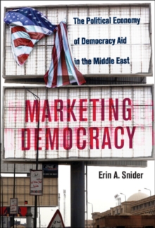 Marketing Democracy : The Political Economy of Democracy Aid in the Middle East