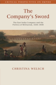 The Company's Sword : The East India Company and the Politics of Militarism, 1644–1858