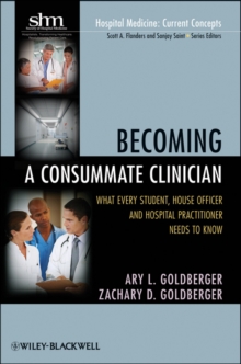 Becoming a Consummate Clinician : What Every Student, House Officer, and Hospital Practitioner Needs to Know