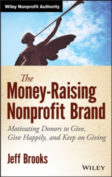 The Money-Raising Nonprofit Brand : Motivating Donors to Give, Give Happily, and Keep on Giving
