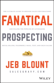 Fanatical Prospecting : The Ultimate Guide to Opening Sales Conversations and Filling the Pipeline by Leveraging Social Selling, Telephone, Email, Text, and Cold Calling