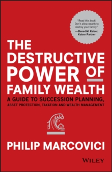 The Destructive Power of Family Wealth : A Guide to Succession Planning, Asset Protection, Taxation and Wealth Management