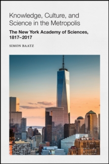 Knowledge, Culture, and Science in the Metropolis : The New York Academy of Sciences, 1817-2017