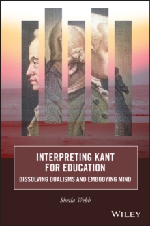 Interpreting Kant for Education -\ Dissolving Dualisms and Embodying Mind