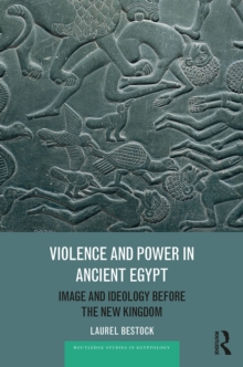 Violence and Power in Ancient Egypt : Image and Ideology before the New Kingdom