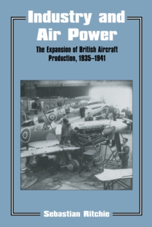 Industry and Air Power : The Expansion of British Aircraft Production, 1935-1941