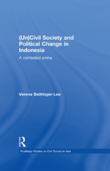 (Un) Civil Society and Political Change in Indonesia : A Contested Arena