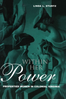 Within Her Power : Propertied Women in Colonial Virginia