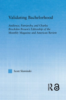 Validating Bachelorhood : Audience, Patriarchy and Charles Brockden Brown's Editorship of the Monthly Magazine and American Review