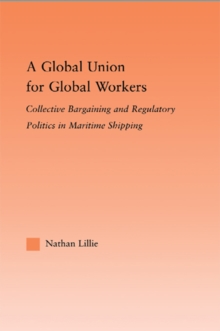 A Global Union for Global Workers : Collective Bargaining and Regulatory Politics in Maritime Shipping