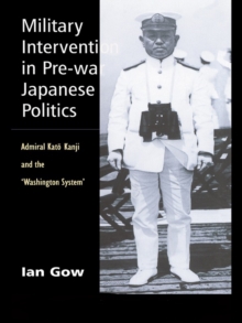 Military Intervention in Pre-War Japanese Politics : Admiral Kato Kanji and the 'Washington System'